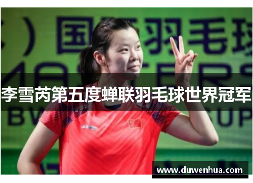 李雪芮第五度蝉联羽毛球世界冠军