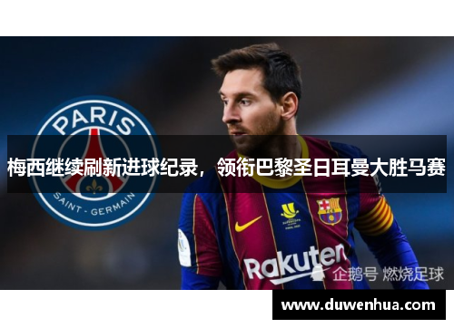 梅西继续刷新进球纪录，领衔巴黎圣日耳曼大胜马赛