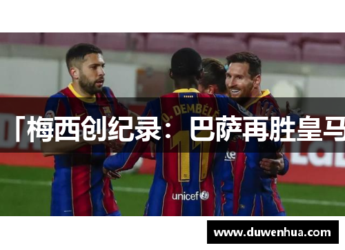 「梅西创纪录：巴萨再胜皇马」